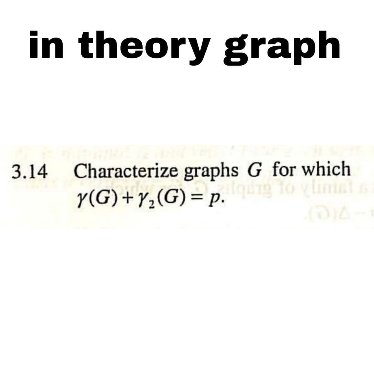 in theory graph
3.14 Characterize graphs G for which
igung to ylimat s
Y(G)+Y,(G)= p. que o