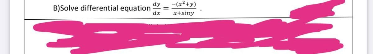dy -(x²+y)
x+siny
B)Solve differential equation dx