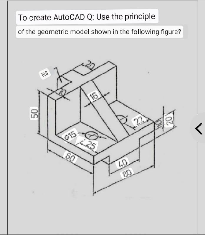 To create AutoCAD Q: Use the principle
of the geometric model shown in the following figure?
R8
16
22
50
015
50
425
40
80
20
r