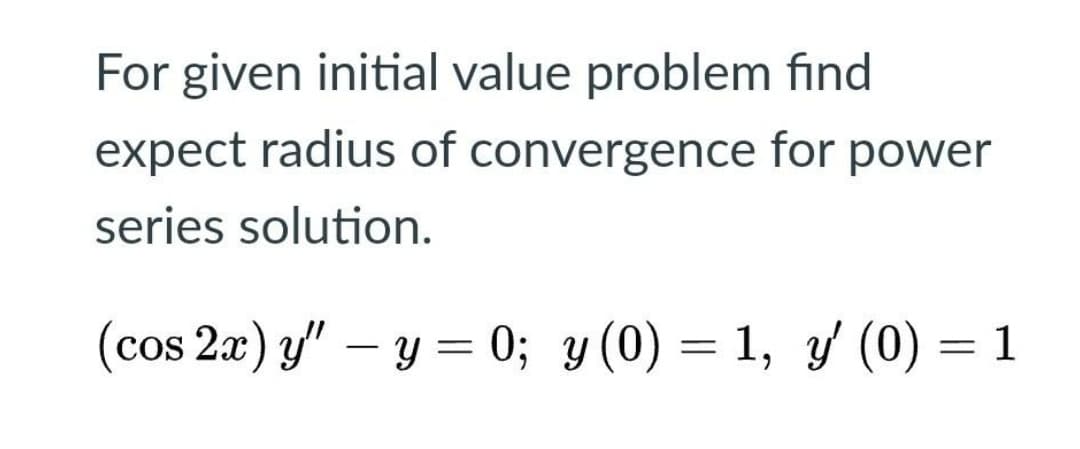 For given initial value problem find
expect radius of convergence for power
series solution.
(cos 2a) y" – y = 0; y (0) = 1, y (0) = 1
%3D
-
