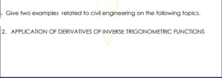 . Give two examples related to civil engineering on the following topics.
2. APPLICATION OF DERIVATIVES OF INVERSE TRIGONOMETRIC FUNCTIONS
