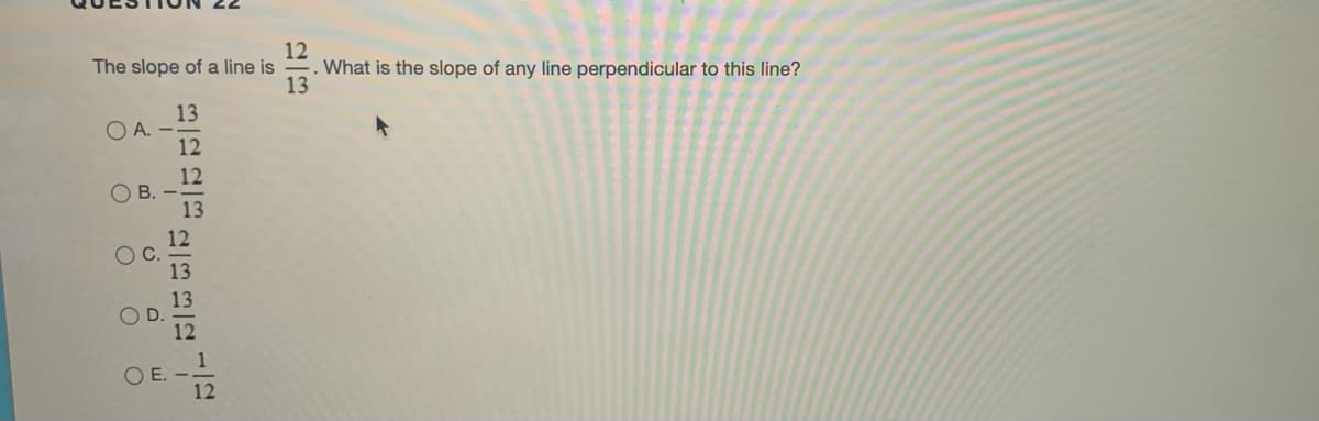 12
What is the slope of any line perpendicular to this line?
13
The slope of a line is
13
O A. -
12
12
OB.
13
12
13
12
OE.
12
