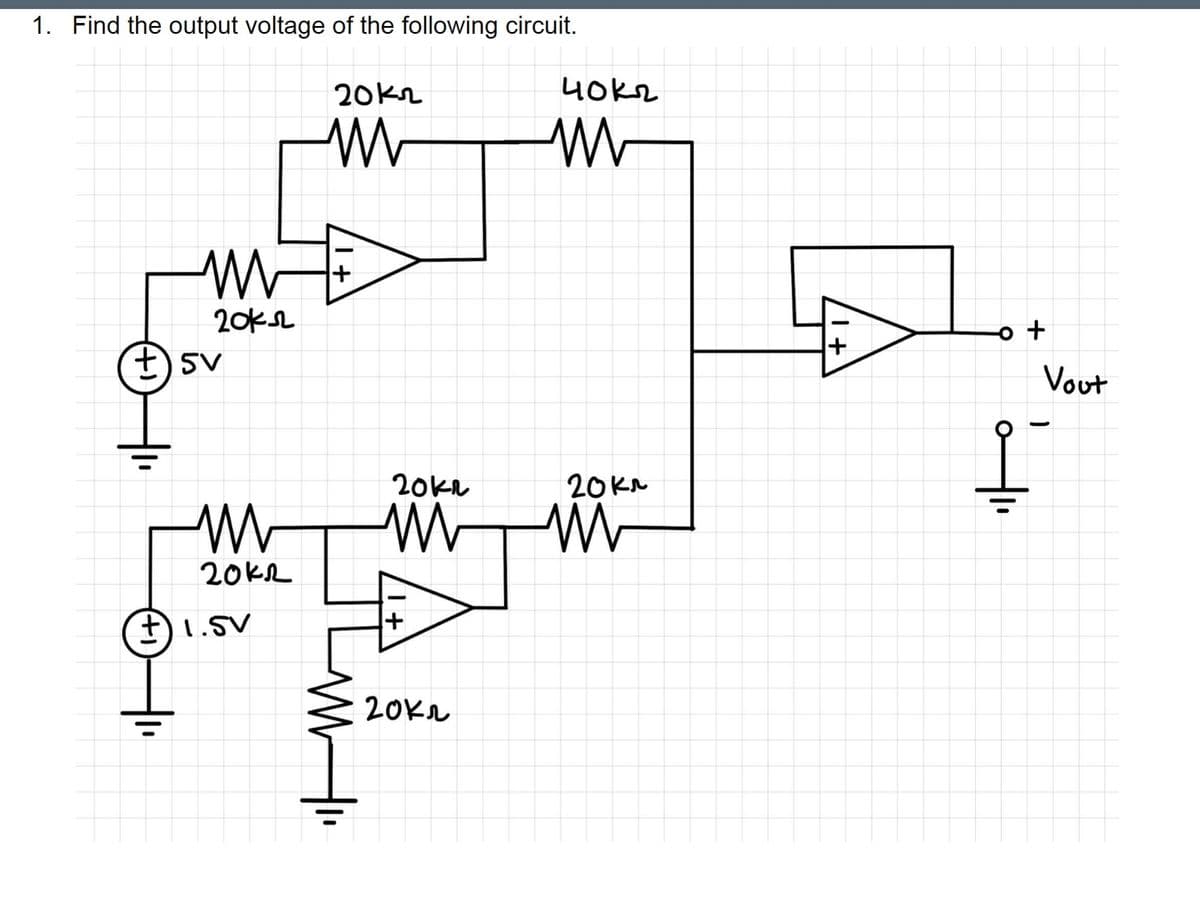 1. Find the output voltage of the following circuit.
2012
M
(+)
ww
20k2
5V
M
20k2
+ 1.5V
+
20kr
W
+
20K2
40kn
M
20kr
M
+
o +
Vout
-
1