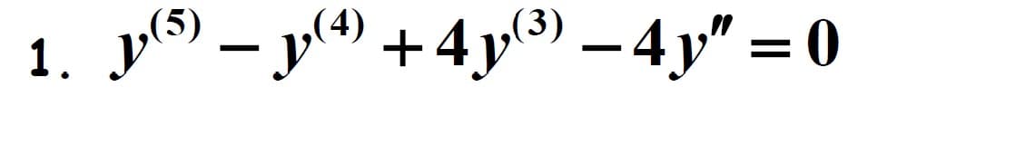1. y(5) − y(4) +4y(³³) – 4y" = 0