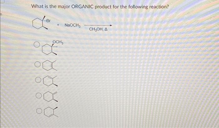 n
What is the major ORGANIC product for the following reaction?
OCH3
Cas
Orx
Ox
Ox
NaOCH3
CH₂OH, A