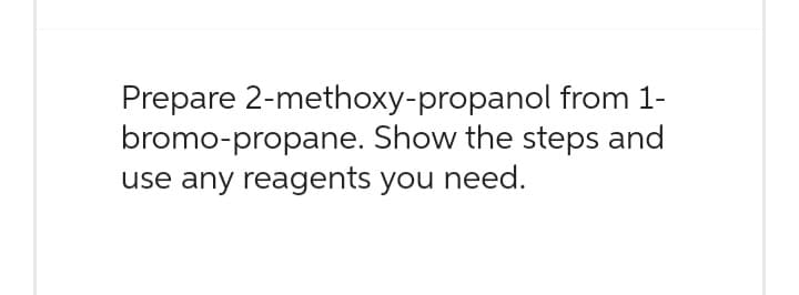 Prepare 2-methoxy-propanol
from 1-
bromo-propane. Show the steps and
use any reagents you need.