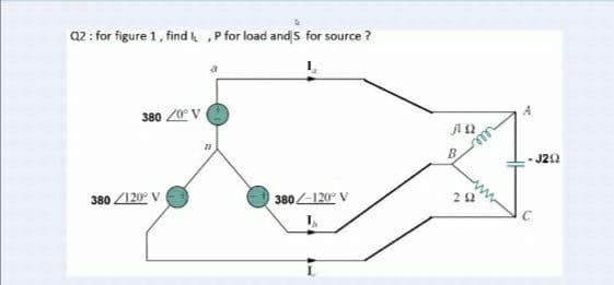 Q2 : for figure 1 , find li, P for load and s for source ?
L
380 100 1
380 /120° V
380 <120° V
ΠΩ
Β
ΤΩ
- ΖΩ