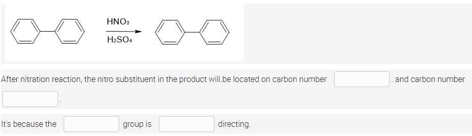 HNO3
H₂SO4
After nitration reaction, the nitro substituent in the product will be located on carbon number
It's because the
group is
directing.
and carbon number