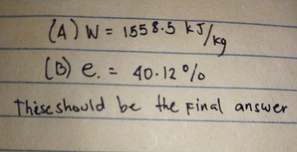 (A) W =
1558.5 kJ
(B) e. = 40-12%
These should be the final answer
