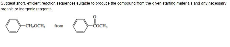Suggest short, efficient reaction sequences suitable to produce the compound from the given starting materials and any necessary
organic or inorganic reagents:
-CH₂OCH₂
from
QLOCH,
COCH 3