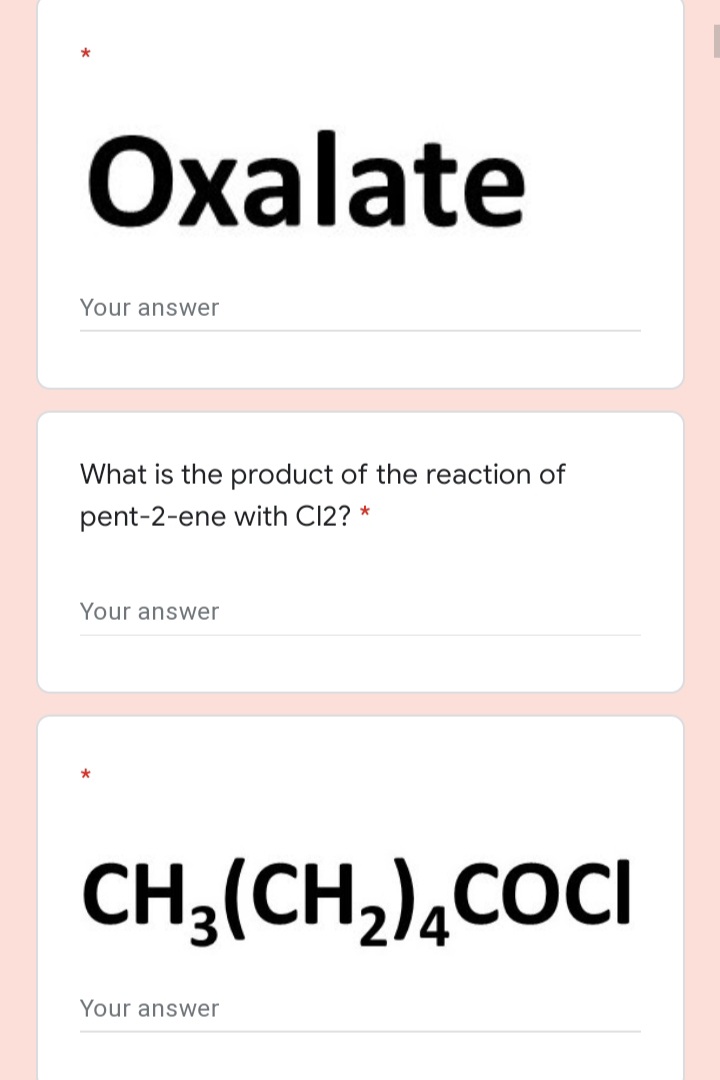 Охalate
Your answer
What is the product of the reaction of
pent-2-ene with C12? *
Your answer
CH3(CH,),COCI
Your answer
