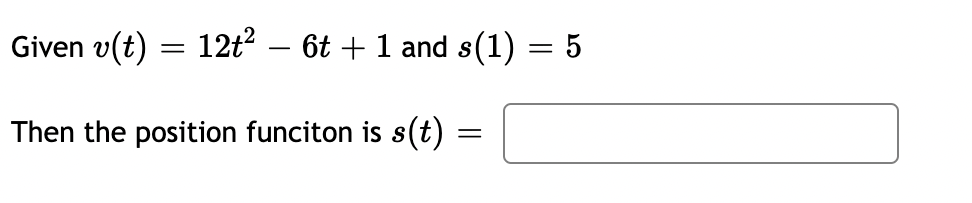 Given v(t) = 12t² − 6t + 1 and s(1) = 5
Then the position funciton is s(t)
=