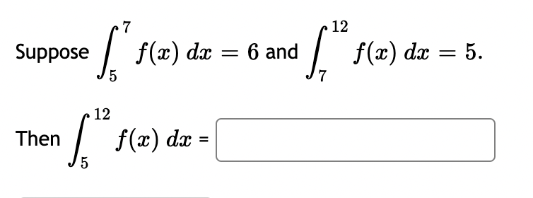 7
ef 10
Suppose
12
5
f(x) dx
Then f(x) dx =
=
6 and
12
f(x) dx = 5.