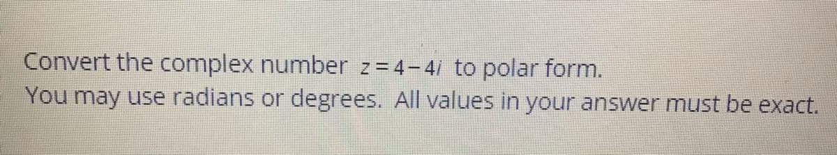 Convert the complex number z=4-4/ to polar form.
You may use radians or degrees. All values in your answer must be exact.
