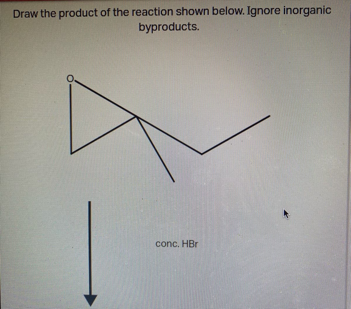 Draw the product of the reaction shown below. Ignore inorganic
byproducts.
conc. HBr
