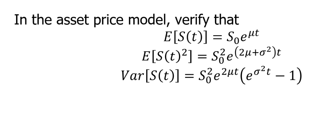In the asset price model, verify that
E[S(t)] = Soet
E[S(t)²] = S²e(²µ+o²)t
Var[S(t)] = S²e²μt (eo²t - 1)