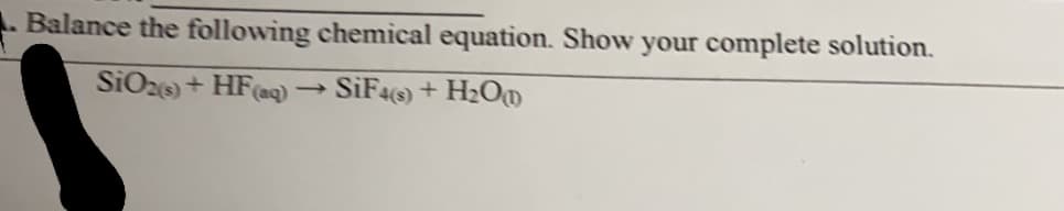 Balance the following chemical equation. Show your complete solution.
SiO2 + HF(aq)
SIF4) + H2O0

