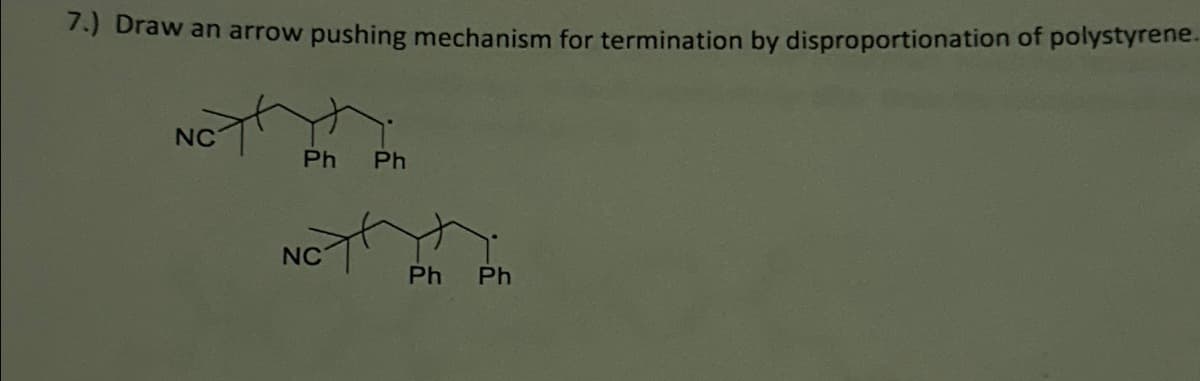 7.) Draw an arrow pushing mechanism for termination by disproportionation of polystyrene.
NC
Ph Ph
NC
Ph
Ph