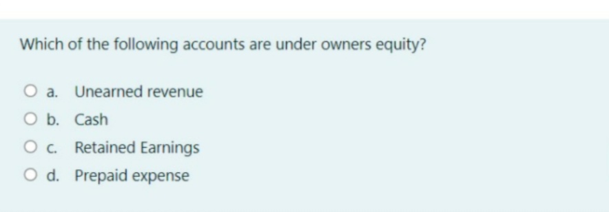Which of the following accounts are under owners equity?
O a. Unearned revenue
O b. Cash
O. Retained Earnings
O d. Prepaid expense
