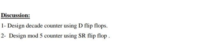 Discussion:
1- Design decade counter using D flip flops.
2- Design mod 5 counter using SR flip flop.
