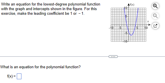Write an equation for the lowest-degree polynomial function
with the graph and intercepts shown in the figure. For this
exercise, make the leading coefficient be 1 or -1.
What is an equation
f(x) =
polynomial function?
f(x)