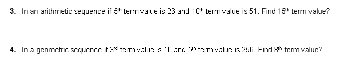 3. In an arithmetic sequence if 5th term value is 26 and 10th term value is 51. Find 15th term value?
4. In a geometric sequence if 3rd term value is 16 and 5th term value is 256. Find 8th term value?
