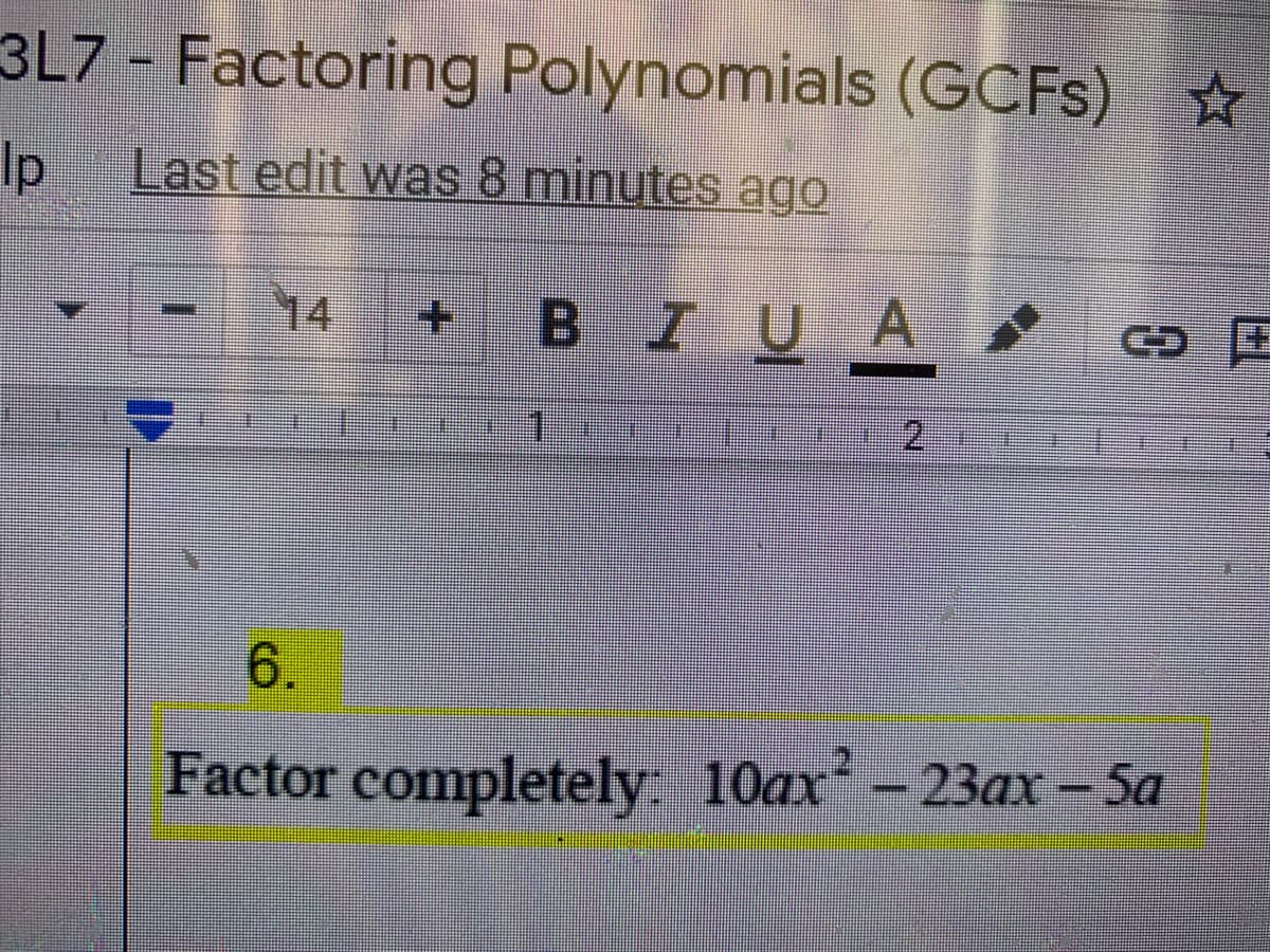 3L7 Factoring Polynomials (GCFS) ☆
Ip
Last edit was 8 minutes ago
14
+ BIUA
2
6.
Factor completely 10ax-23ax – Sa
