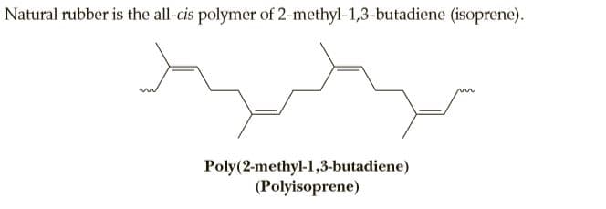 Natural rubber is the all-cis polymer of 2-methyl-1,3-butadiene (isoprene).
Poly(2-methyl-1,3-butadiene)
(Polyisoprene)
