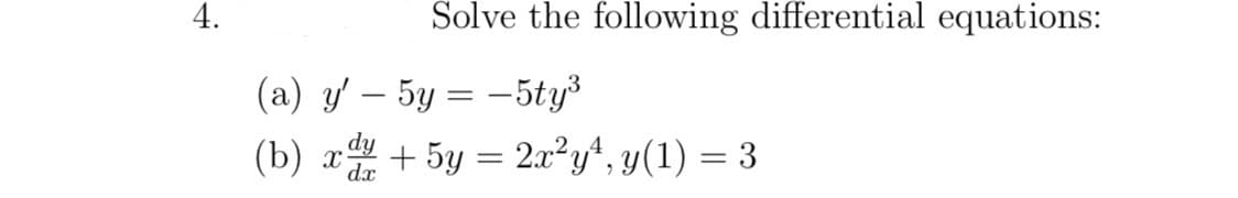 4.
Solve the following differential equations:
(a) y' - 5y = -5ty³
(b) xy + 5y = 2x²y¹, y(1) = 3
dx