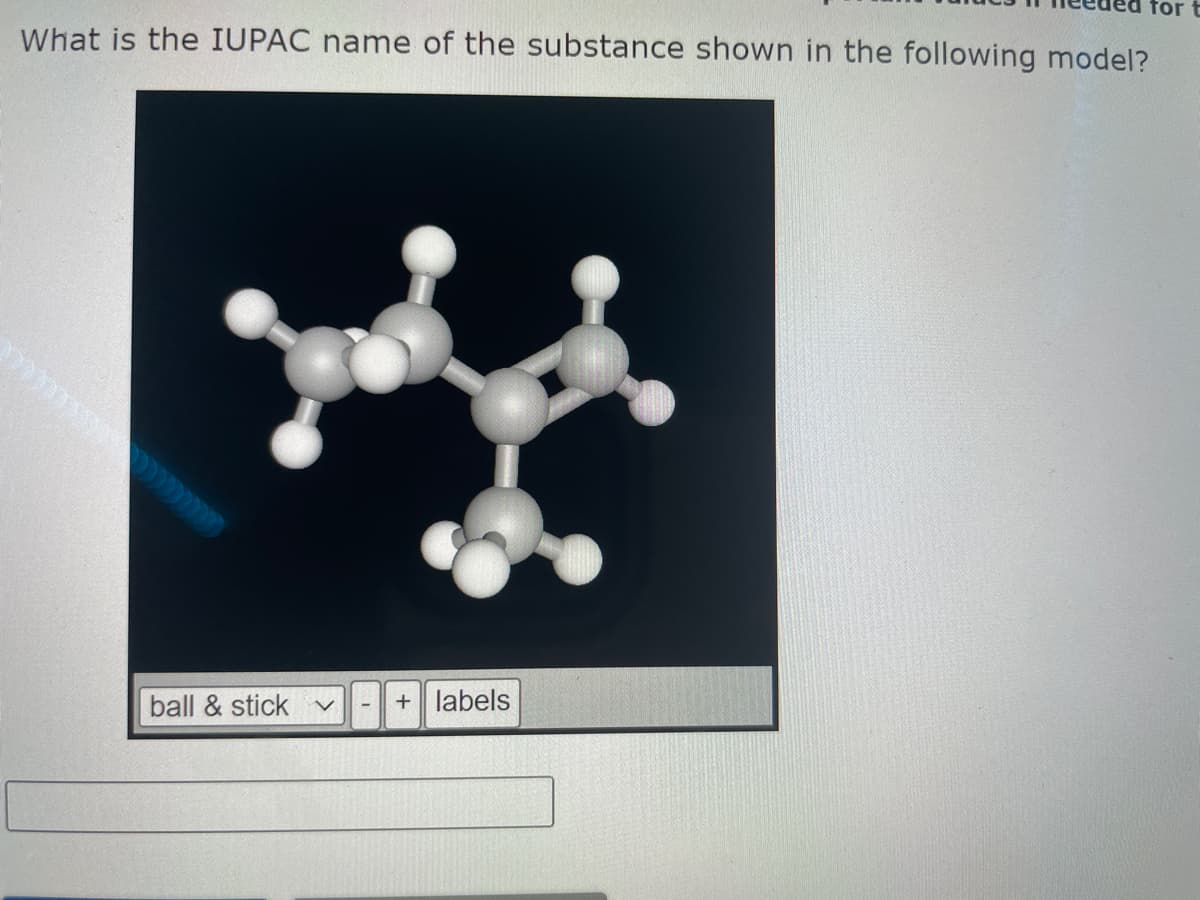 for t
What is the IUPAC name of the substance shown in the following model?
ball & stick v + labels