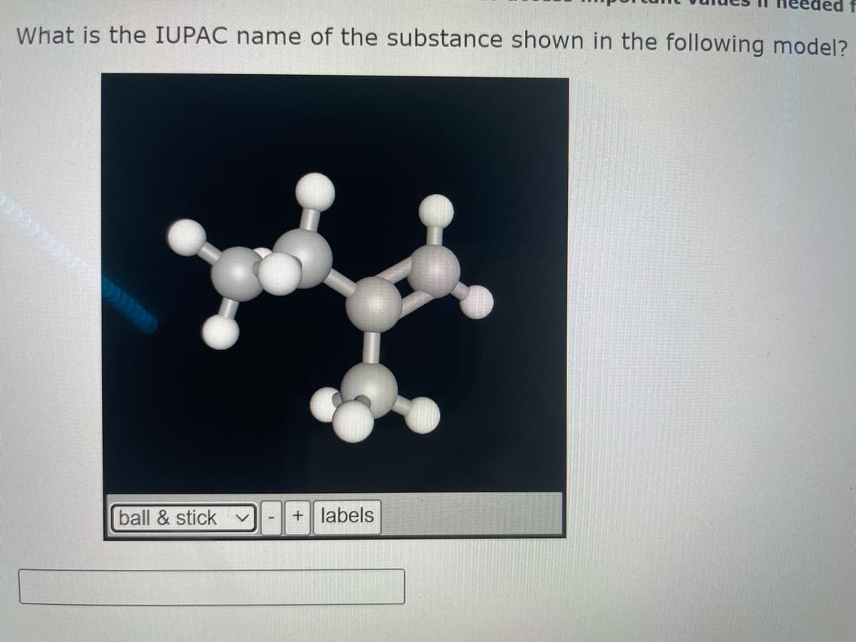 led f
What is the IUPAC name of the substance shown in the following model?
ball & stick v
-
+ labels