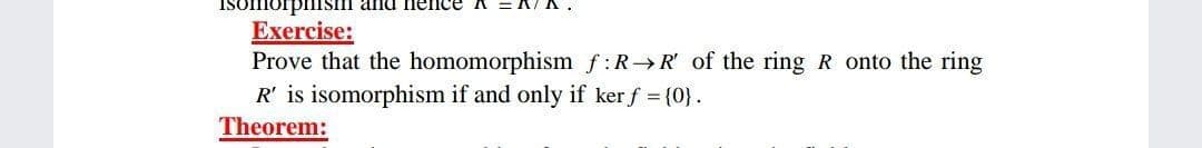 SIII and ence
Exercise:
Prove that the homomorphism f:R R of the ring R onto the ring
R' is isomorphism if and only if ker f = {0}.
Theorem:
