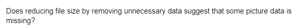 Does reducing file size by removing unnecessary data suggest that some picture data is
missing?