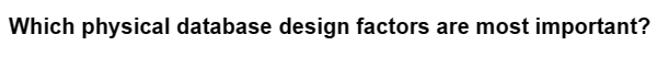 Which physical database design factors are most important?