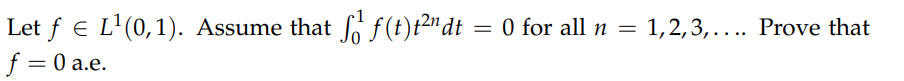 Let f e L'(0,1). Assume that f F(t)²"dt = 0 for all n = 1,2,3,... Prove that
f = 0 a.e.
