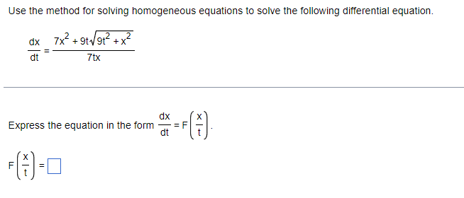 Use the method for solving homogeneous equations to solve the following differential equation.
dx_7x² +9t√√9t²+x²
dt
7tx
Express the equation in the form
F(1)-0
dx
dt
= F