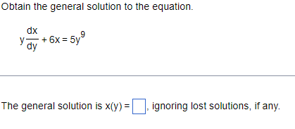 Obtain the general solution to the equation.
dx +6x=5y⁹
dy
The general solution is x(y) = ignoring lost solutions, if any.