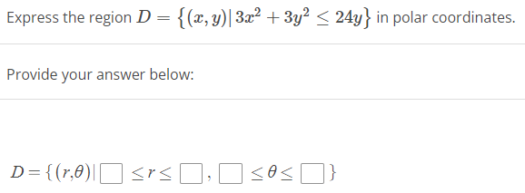 Express the region D = {(x, y)|3x² + 3y² ≤ 24y} in polar coordinates.
Provide your answer below:
D = {(r,0)| ≤rs ☐ ☐ sos }}