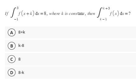 k+3
·[³ƒ(x+k) dx = 8, where k is constant, then « S***ƒ(x) dx = ?
k-1
-1
(A) 8+k
B) K-8
(c) 8
D 8-k