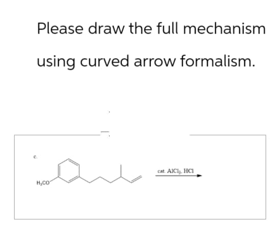Please draw the full mechanism
using curved arrow formalism.
H₂CO
cat.
AICI3. HCI