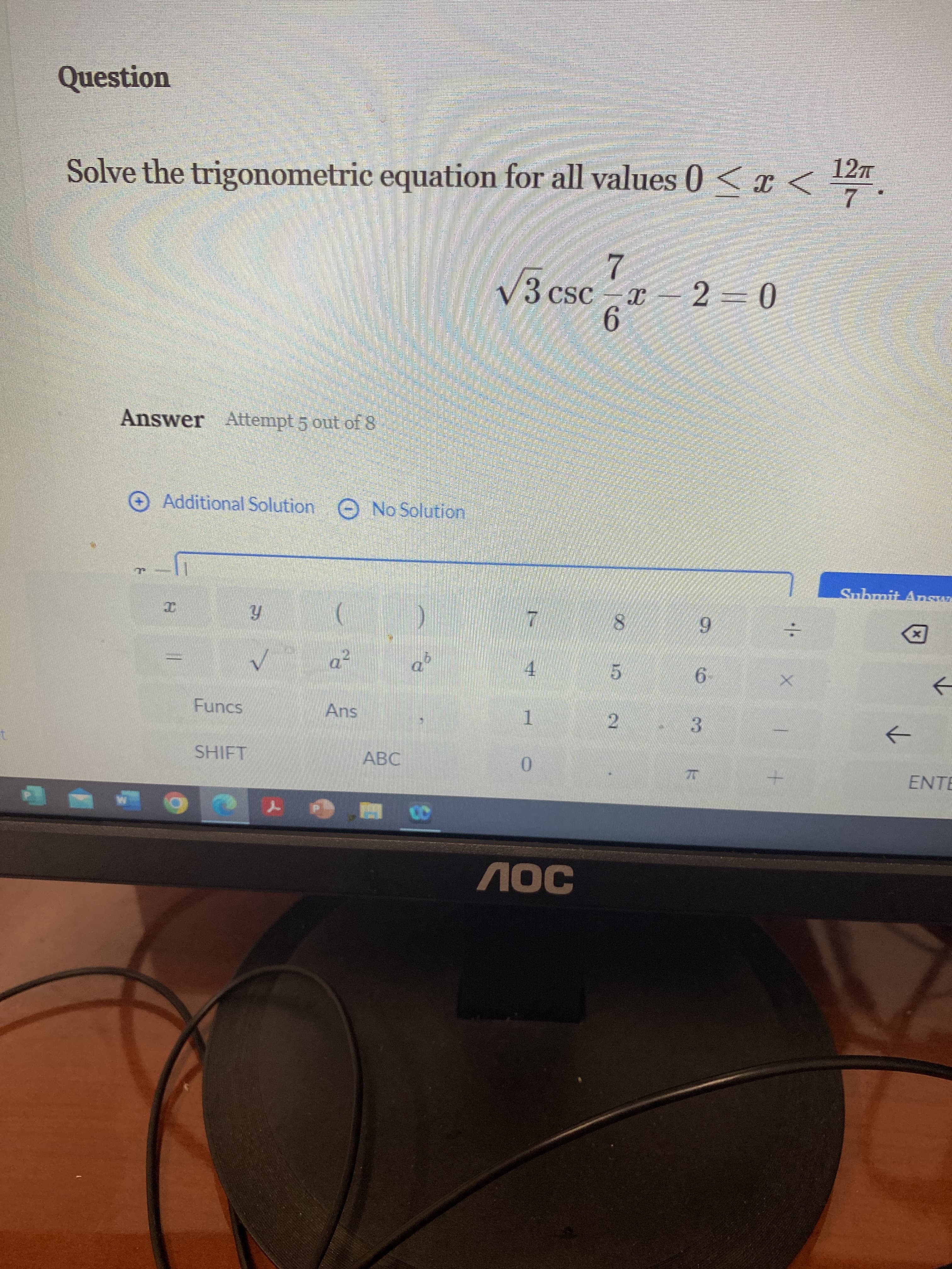 Question
Solve the trigonometric equation for all values 0 < x < 12
7
Answer Attempt 5 out of 8
Additional Solution No Solution
√√3 csc 6°
x2=0
I
Y
(
7
9
√
a²
4
5
6
Funcs
SHIFT
Ans
1
2
41
3
ABC
0
ЛОС
Submit Answe
✓
←
ENTE