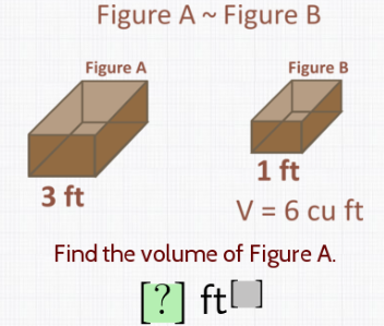 Figure A~ Figure B
Figure A
Figure B
1 ft
V = 6 cu ft
3 ft
Find the volume of Figure A.
[?] ft]
