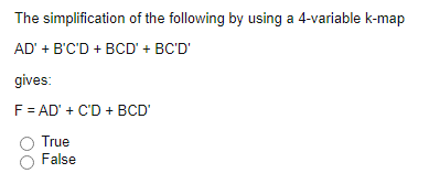 The simplification of the following by using a 4-variable k-map
AD' + B'C'D + BCD' + BC'D'
gives:
F = AD' + C'D + BCD'
True
False
