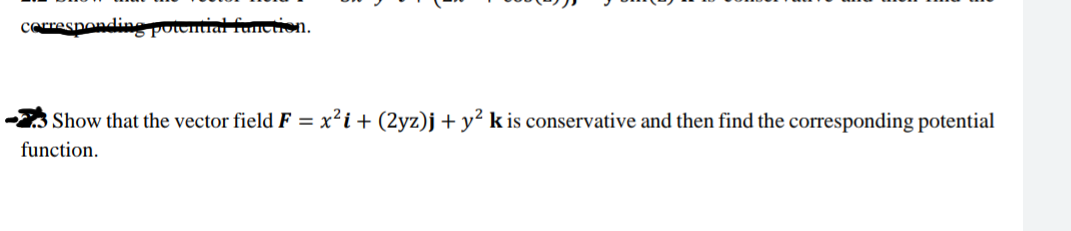 cerresponding potcitial unction.
Show that the vector field F = x²i + (2yz)j+ y² k is conservative and then find the corresponding potential
function.
