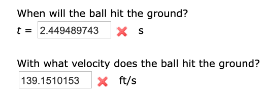 When will the ball hit the ground?
t 2.449489743
s
With what velocity does the ball hit the ground?
ft/s
139.1510153
X
