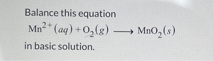Balance this equation
Mn
₁²+ (aq) +O₂(g) →→→→ MnO₂ (s)
in basic solution.