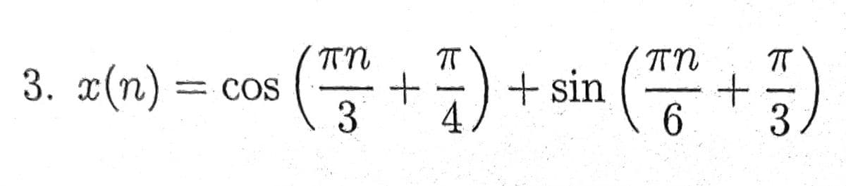 3. x(n) =
= COS
πη
(3 + 7) -
7) + sin
(F
πη
F)
6 3