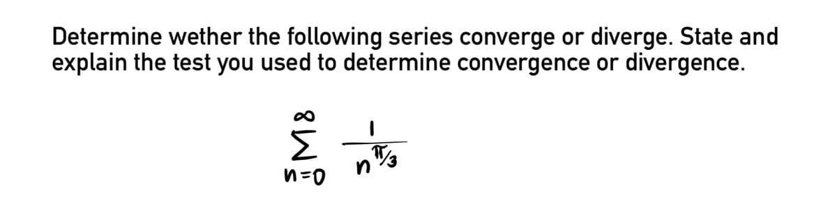 Determine wether the following series converge or diverge. State and
explain the test you used to determine convergence or divergence.
2
n=0
1
nπ/3