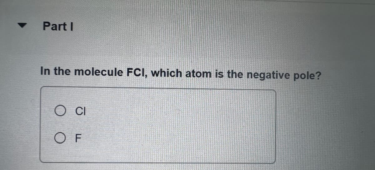 Part I
In the molecule FCI, which atom is the negative pole?
O CI
OF
