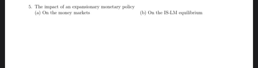 5. The impact of an expansionary monetary policy
(a) On the money markets
(b) On the IS-LM equilibrium